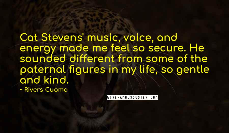 Rivers Cuomo Quotes: Cat Stevens' music, voice, and energy made me feel so secure. He sounded different from some of the paternal figures in my life, so gentle and kind.