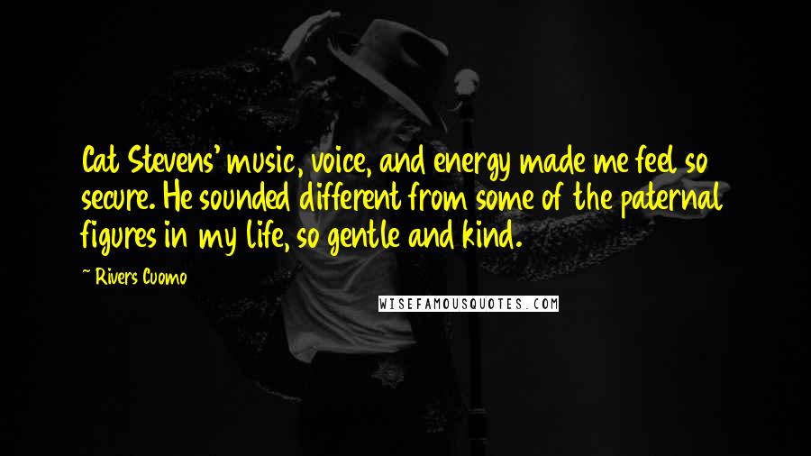 Rivers Cuomo Quotes: Cat Stevens' music, voice, and energy made me feel so secure. He sounded different from some of the paternal figures in my life, so gentle and kind.