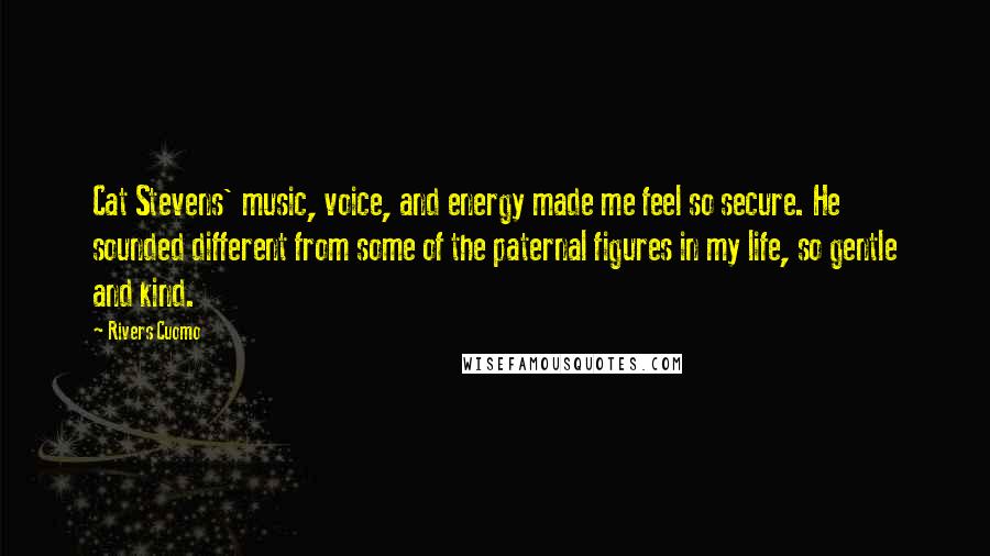 Rivers Cuomo Quotes: Cat Stevens' music, voice, and energy made me feel so secure. He sounded different from some of the paternal figures in my life, so gentle and kind.