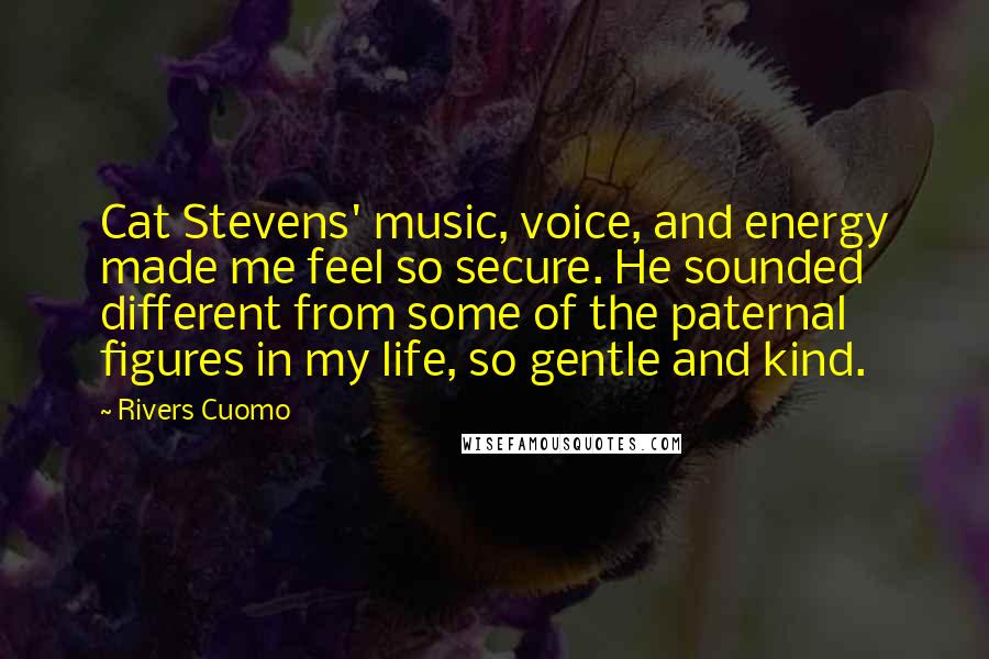 Rivers Cuomo Quotes: Cat Stevens' music, voice, and energy made me feel so secure. He sounded different from some of the paternal figures in my life, so gentle and kind.