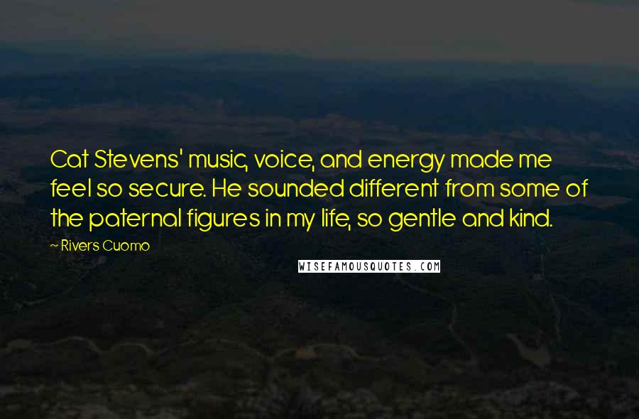 Rivers Cuomo Quotes: Cat Stevens' music, voice, and energy made me feel so secure. He sounded different from some of the paternal figures in my life, so gentle and kind.