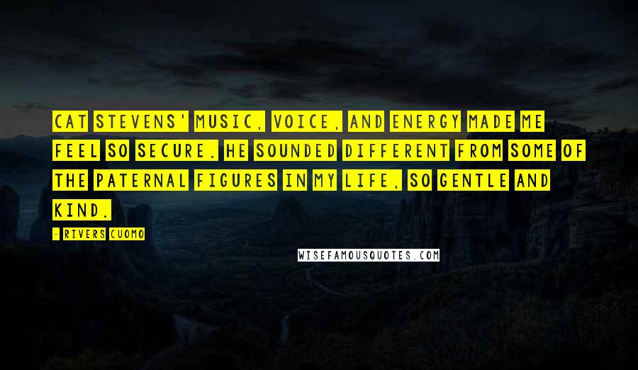 Rivers Cuomo Quotes: Cat Stevens' music, voice, and energy made me feel so secure. He sounded different from some of the paternal figures in my life, so gentle and kind.