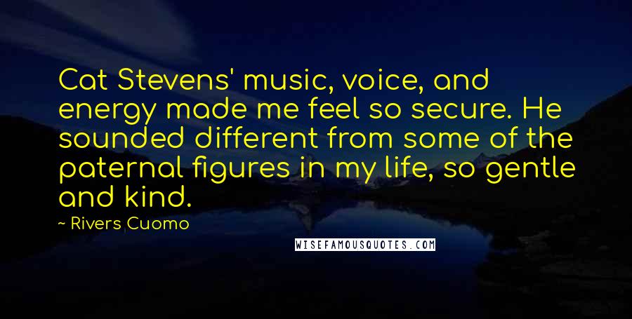 Rivers Cuomo Quotes: Cat Stevens' music, voice, and energy made me feel so secure. He sounded different from some of the paternal figures in my life, so gentle and kind.