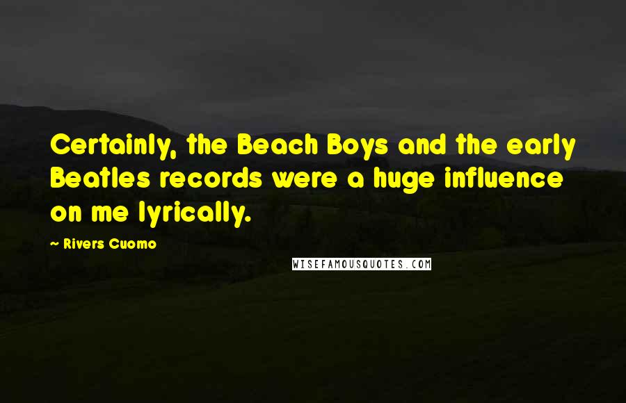 Rivers Cuomo Quotes: Certainly, the Beach Boys and the early Beatles records were a huge influence on me lyrically.