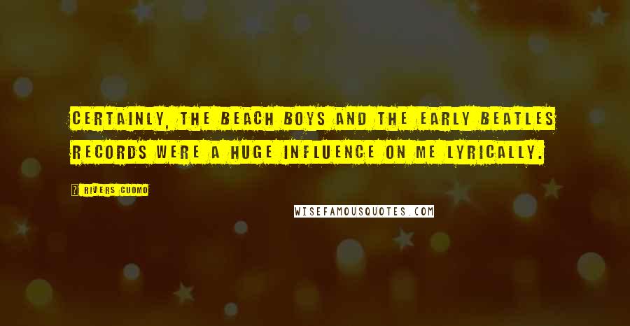 Rivers Cuomo Quotes: Certainly, the Beach Boys and the early Beatles records were a huge influence on me lyrically.