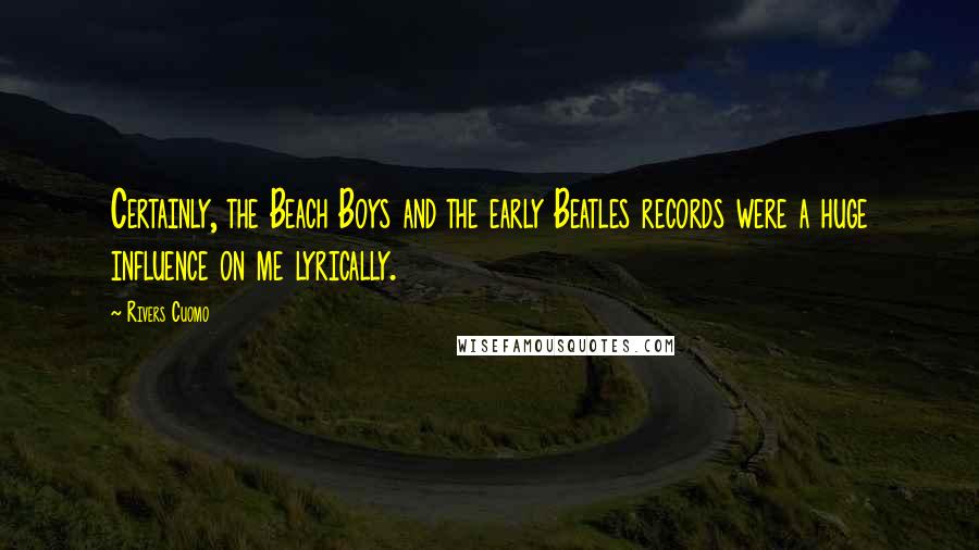 Rivers Cuomo Quotes: Certainly, the Beach Boys and the early Beatles records were a huge influence on me lyrically.