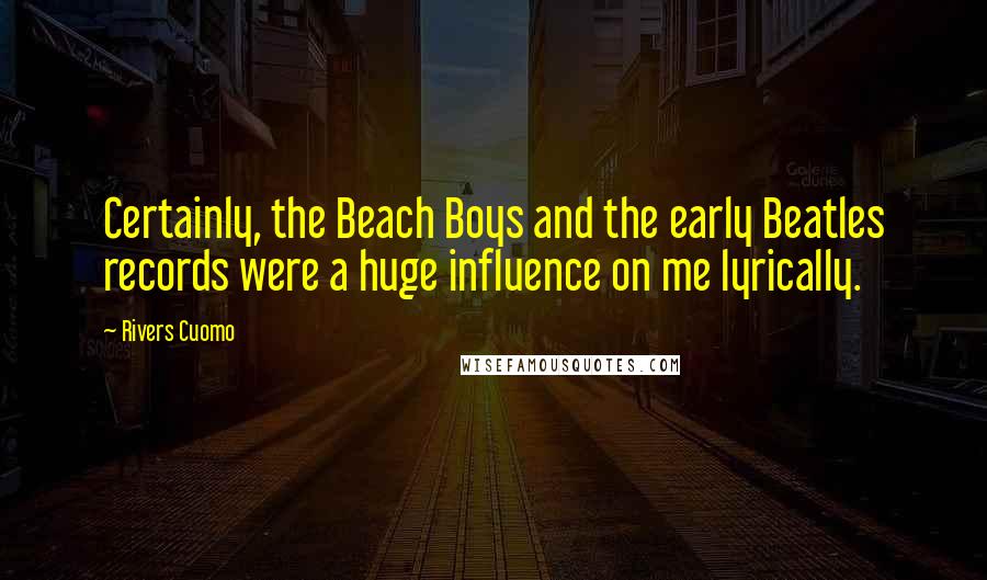 Rivers Cuomo Quotes: Certainly, the Beach Boys and the early Beatles records were a huge influence on me lyrically.