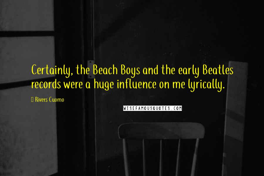 Rivers Cuomo Quotes: Certainly, the Beach Boys and the early Beatles records were a huge influence on me lyrically.