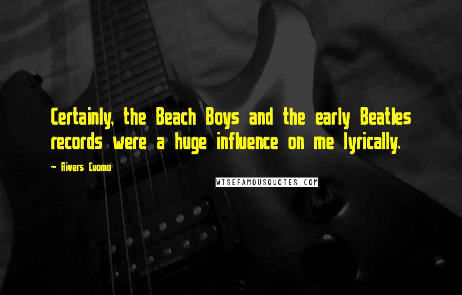 Rivers Cuomo Quotes: Certainly, the Beach Boys and the early Beatles records were a huge influence on me lyrically.