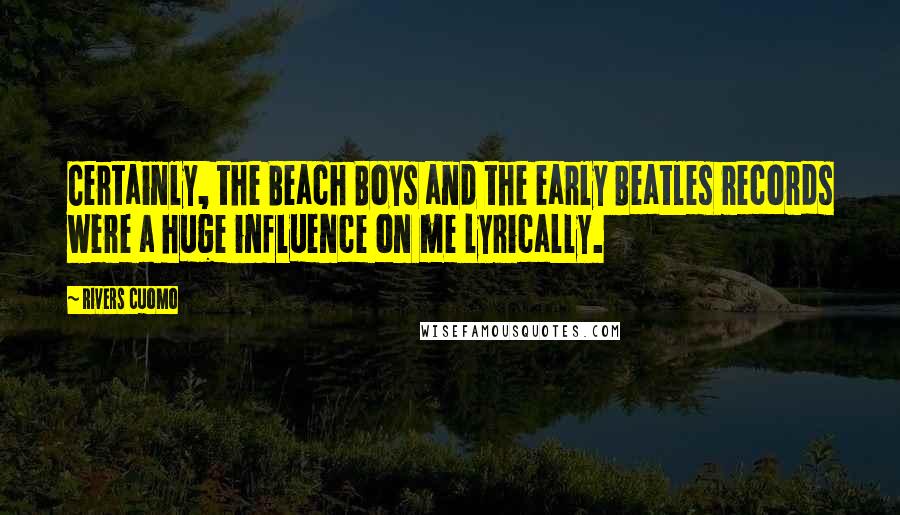 Rivers Cuomo Quotes: Certainly, the Beach Boys and the early Beatles records were a huge influence on me lyrically.
