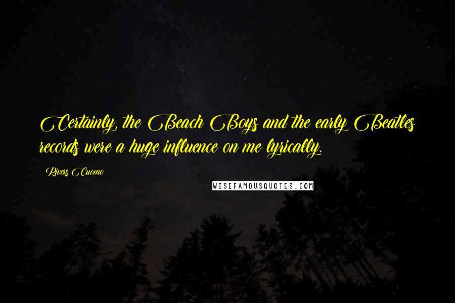 Rivers Cuomo Quotes: Certainly, the Beach Boys and the early Beatles records were a huge influence on me lyrically.