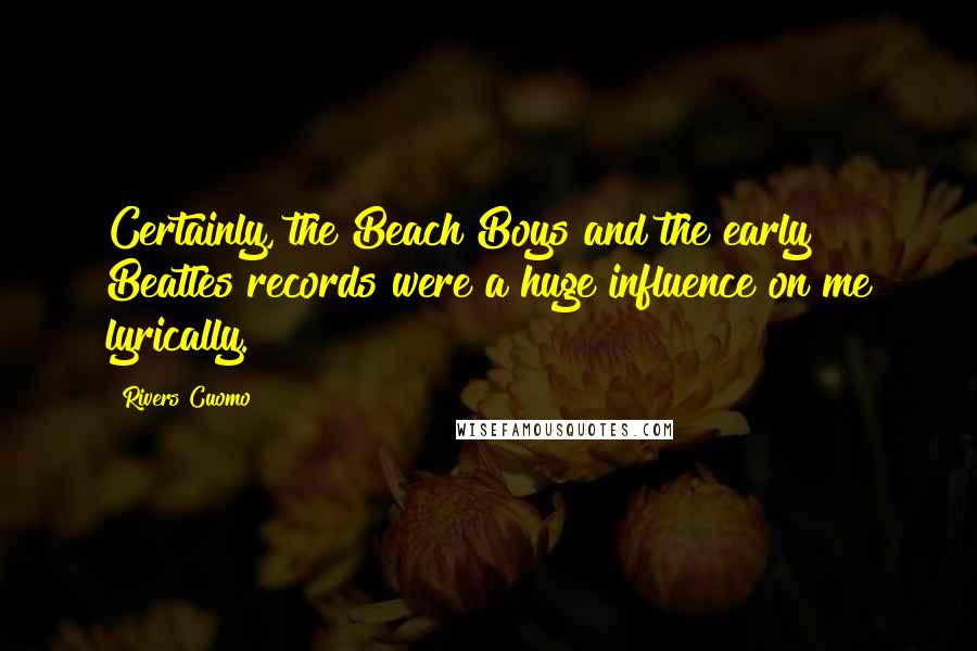 Rivers Cuomo Quotes: Certainly, the Beach Boys and the early Beatles records were a huge influence on me lyrically.