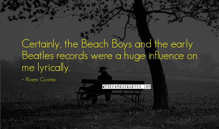 Rivers Cuomo Quotes: Certainly, the Beach Boys and the early Beatles records were a huge influence on me lyrically.