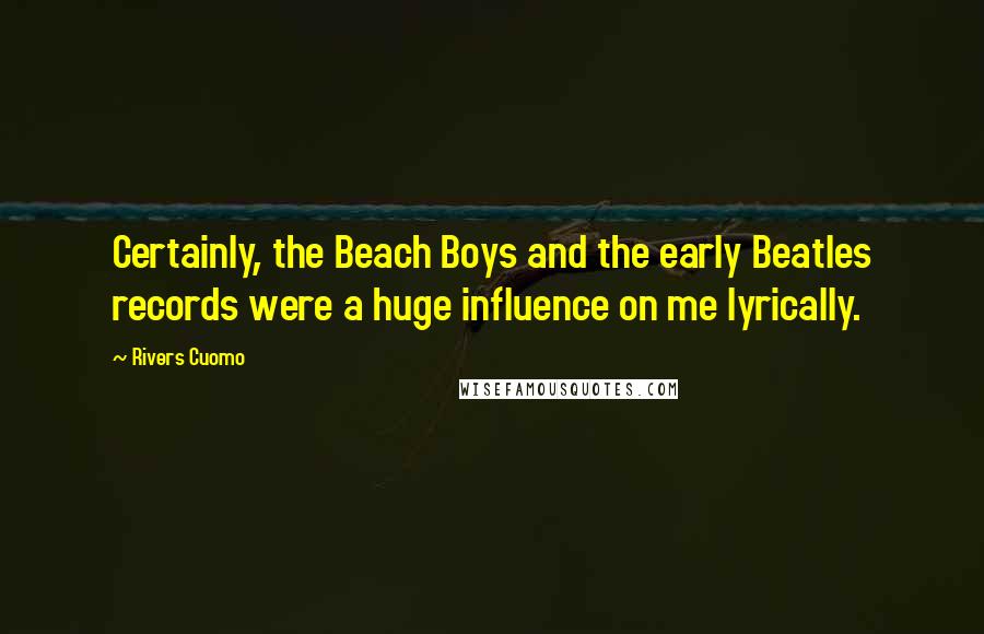 Rivers Cuomo Quotes: Certainly, the Beach Boys and the early Beatles records were a huge influence on me lyrically.