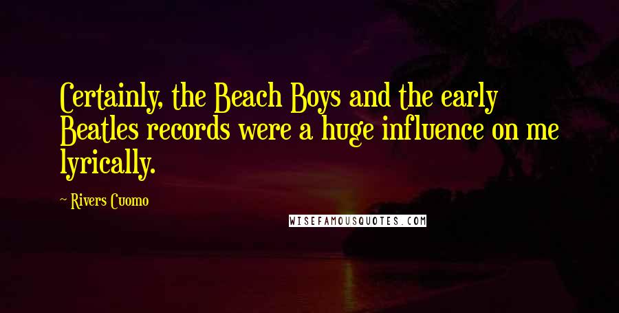 Rivers Cuomo Quotes: Certainly, the Beach Boys and the early Beatles records were a huge influence on me lyrically.