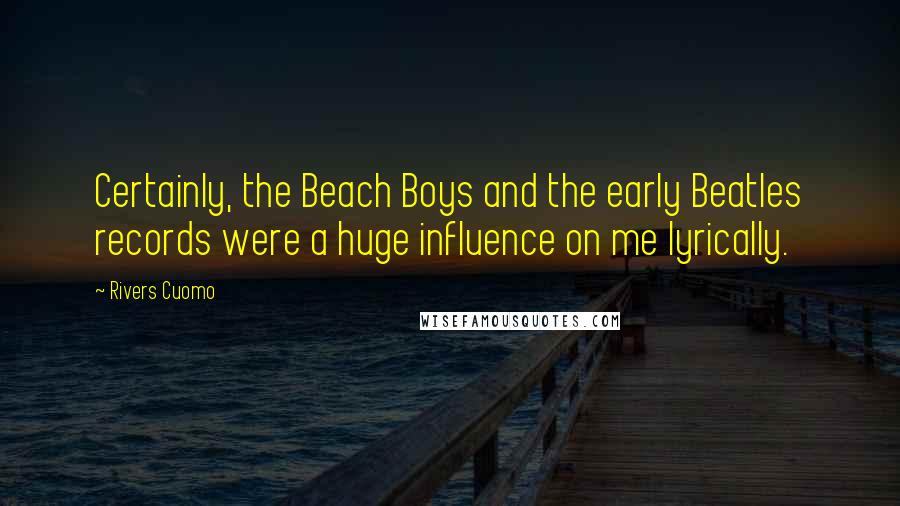 Rivers Cuomo Quotes: Certainly, the Beach Boys and the early Beatles records were a huge influence on me lyrically.