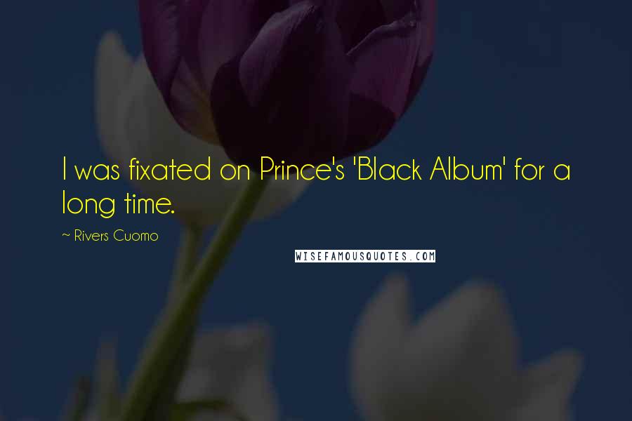 Rivers Cuomo Quotes: I was fixated on Prince's 'Black Album' for a long time.