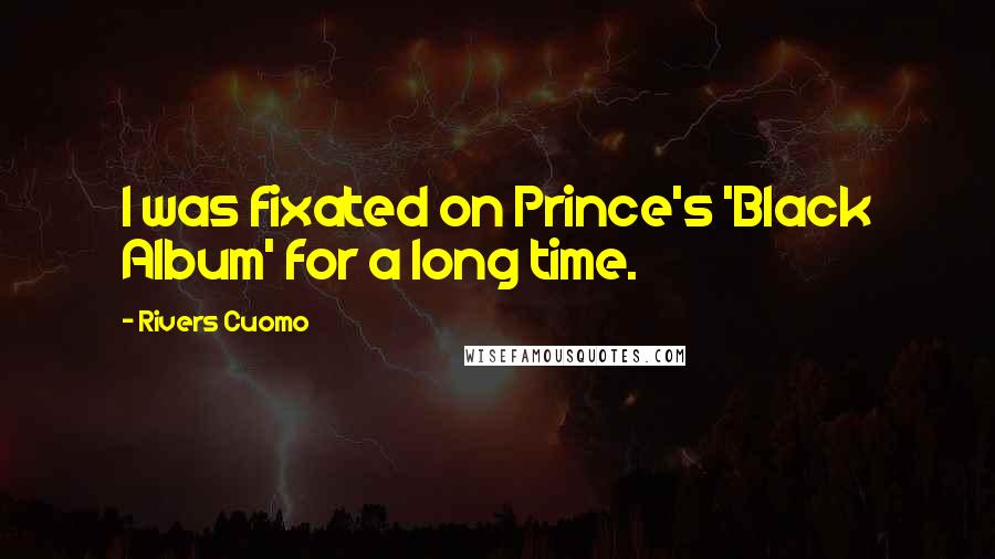 Rivers Cuomo Quotes: I was fixated on Prince's 'Black Album' for a long time.