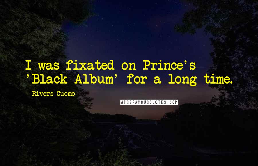 Rivers Cuomo Quotes: I was fixated on Prince's 'Black Album' for a long time.