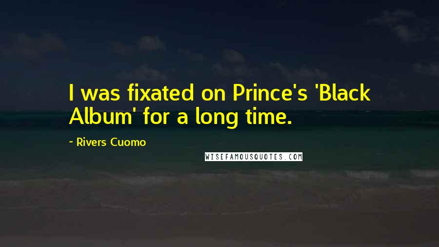 Rivers Cuomo Quotes: I was fixated on Prince's 'Black Album' for a long time.