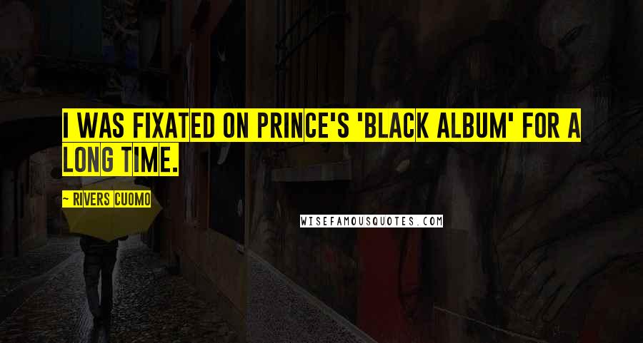 Rivers Cuomo Quotes: I was fixated on Prince's 'Black Album' for a long time.