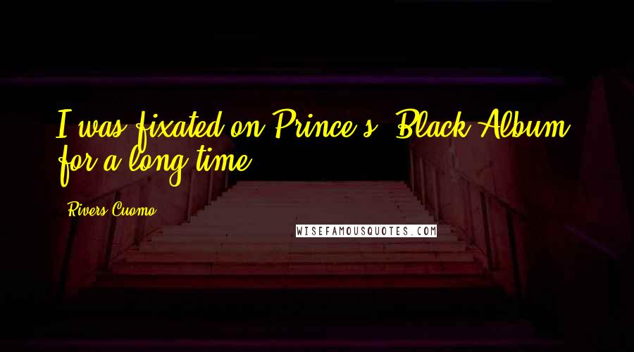 Rivers Cuomo Quotes: I was fixated on Prince's 'Black Album' for a long time.