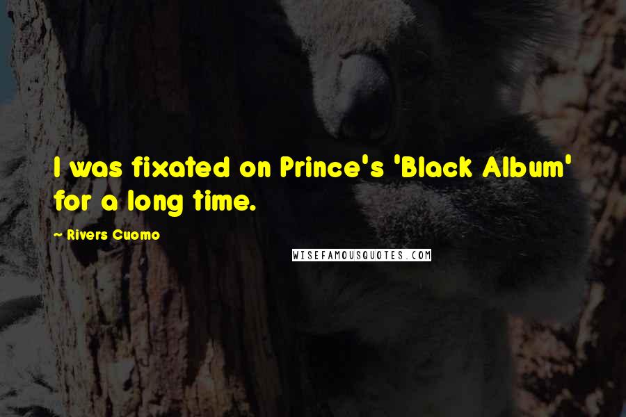 Rivers Cuomo Quotes: I was fixated on Prince's 'Black Album' for a long time.