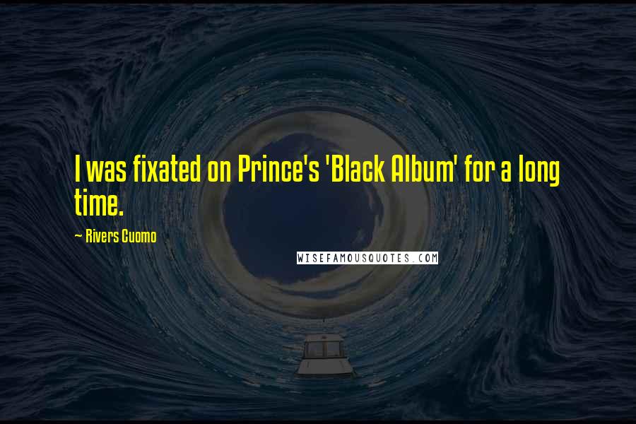 Rivers Cuomo Quotes: I was fixated on Prince's 'Black Album' for a long time.