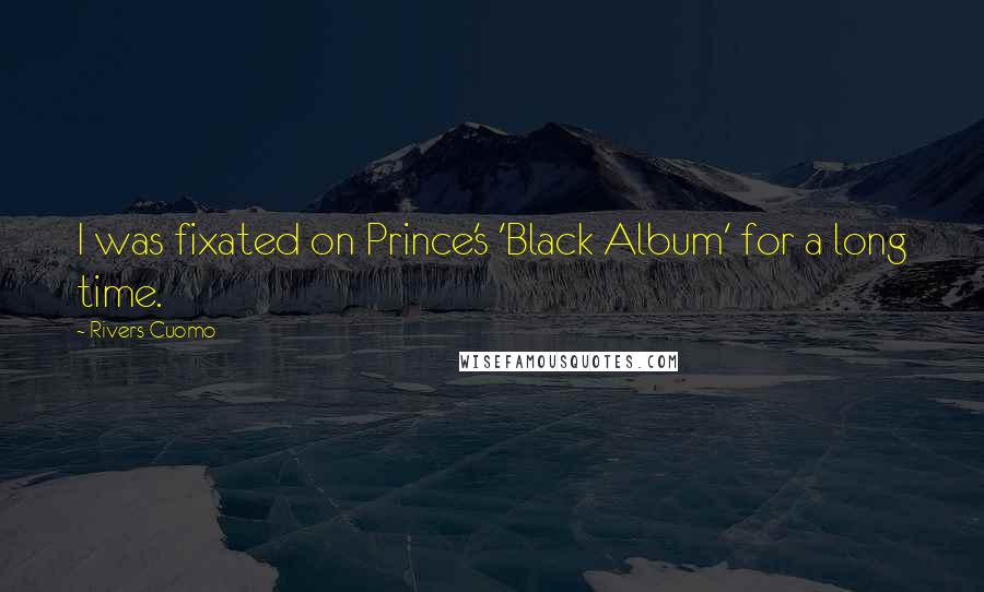 Rivers Cuomo Quotes: I was fixated on Prince's 'Black Album' for a long time.