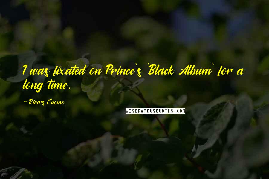 Rivers Cuomo Quotes: I was fixated on Prince's 'Black Album' for a long time.