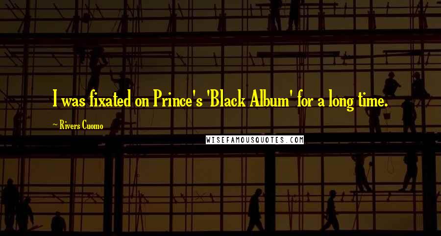 Rivers Cuomo Quotes: I was fixated on Prince's 'Black Album' for a long time.