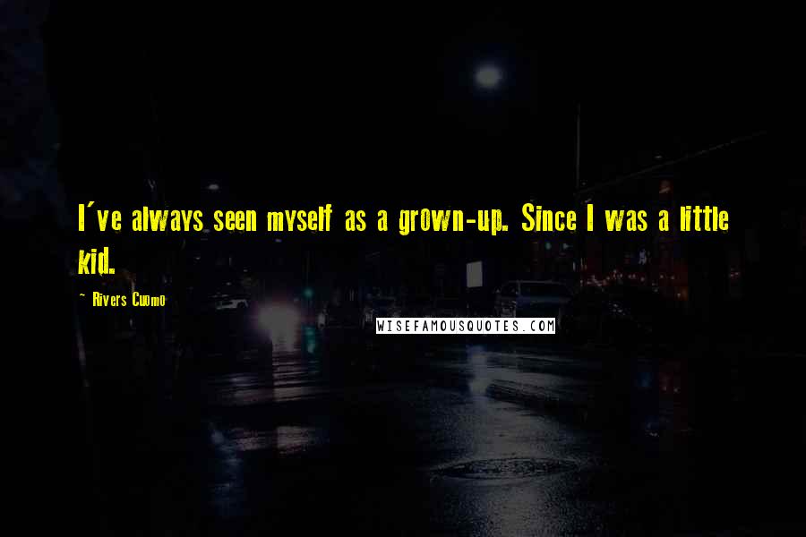 Rivers Cuomo Quotes: I've always seen myself as a grown-up. Since I was a little kid.