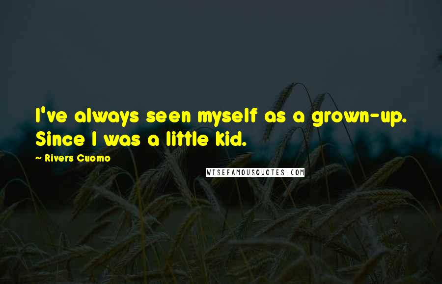 Rivers Cuomo Quotes: I've always seen myself as a grown-up. Since I was a little kid.