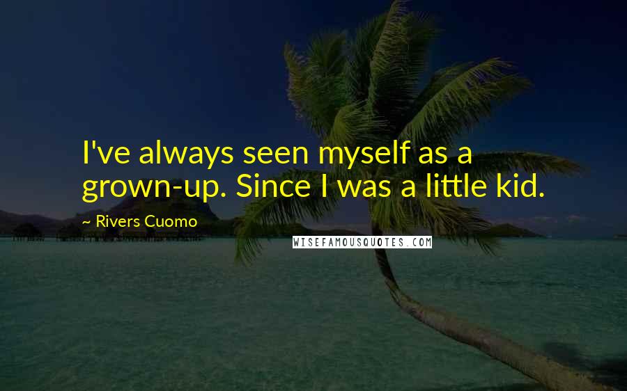 Rivers Cuomo Quotes: I've always seen myself as a grown-up. Since I was a little kid.