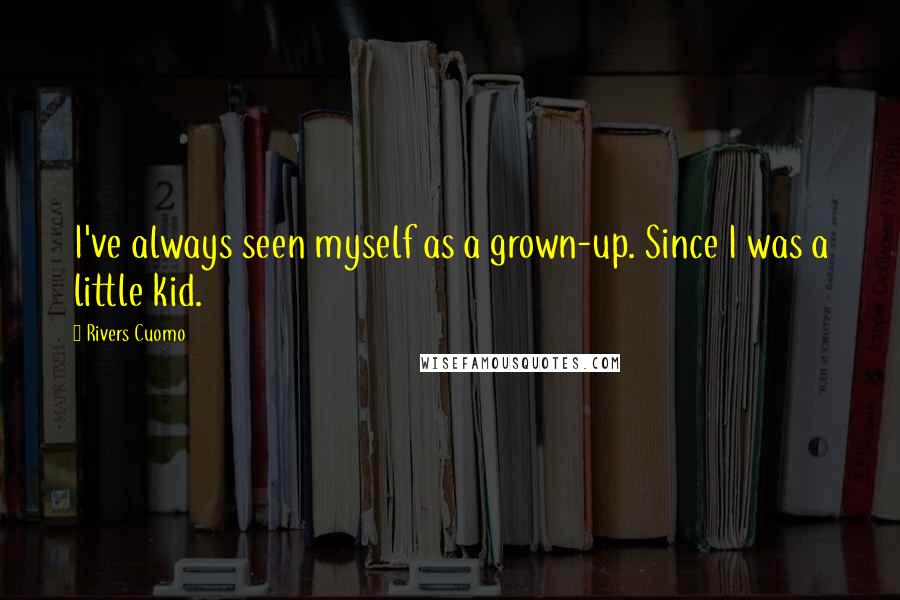 Rivers Cuomo Quotes: I've always seen myself as a grown-up. Since I was a little kid.