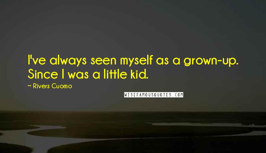 Rivers Cuomo Quotes: I've always seen myself as a grown-up. Since I was a little kid.