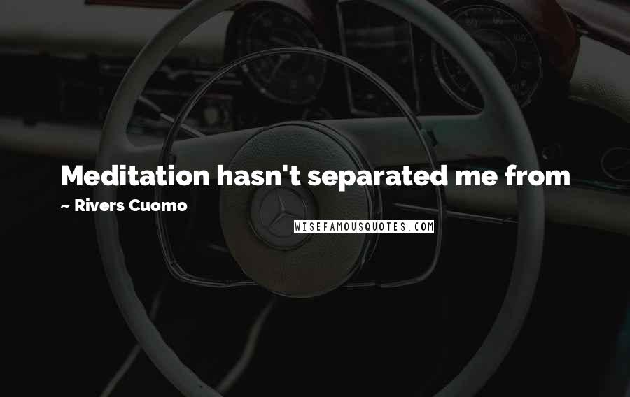 Rivers Cuomo Quotes: Meditation hasn't separated me from my life and my friends and my work. It's just made my fear go away, so I can just be that much more engaged.