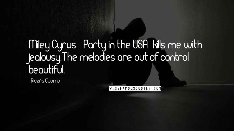 Rivers Cuomo Quotes: Miley Cyrus' 'Party in the USA' kills me with jealousy. The melodies are out-of-control beautiful.