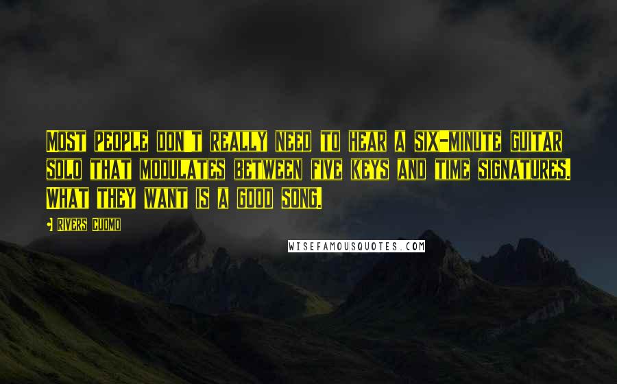 Rivers Cuomo Quotes: Most people don't really need to hear a six-minute guitar solo that modulates between five keys and time signatures. What they want is a good song.