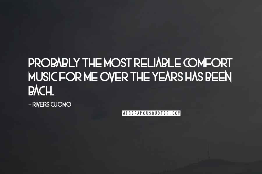 Rivers Cuomo Quotes: Probably the most reliable comfort music for me over the years has been Bach.