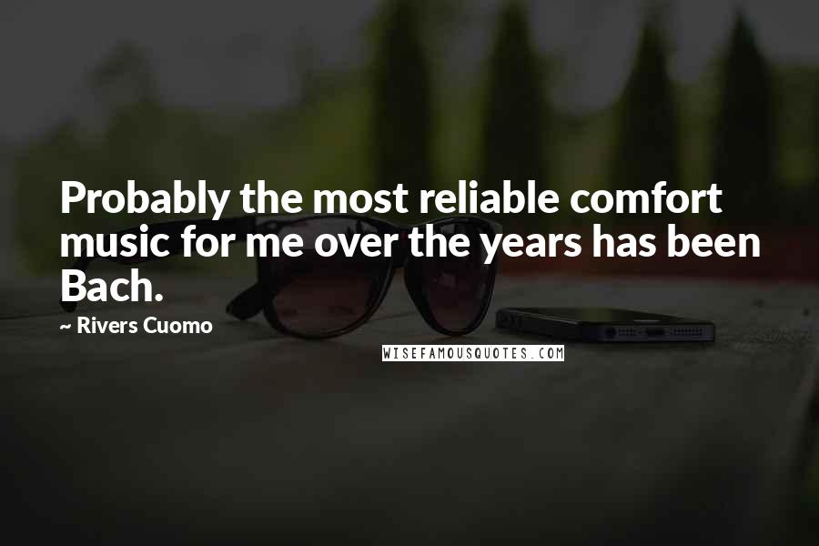 Rivers Cuomo Quotes: Probably the most reliable comfort music for me over the years has been Bach.