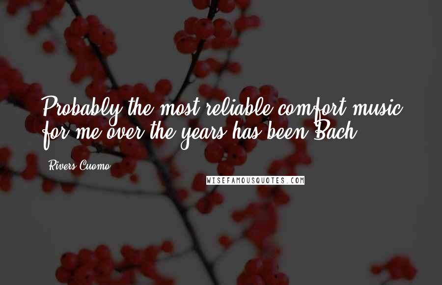 Rivers Cuomo Quotes: Probably the most reliable comfort music for me over the years has been Bach.