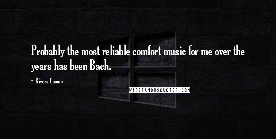 Rivers Cuomo Quotes: Probably the most reliable comfort music for me over the years has been Bach.