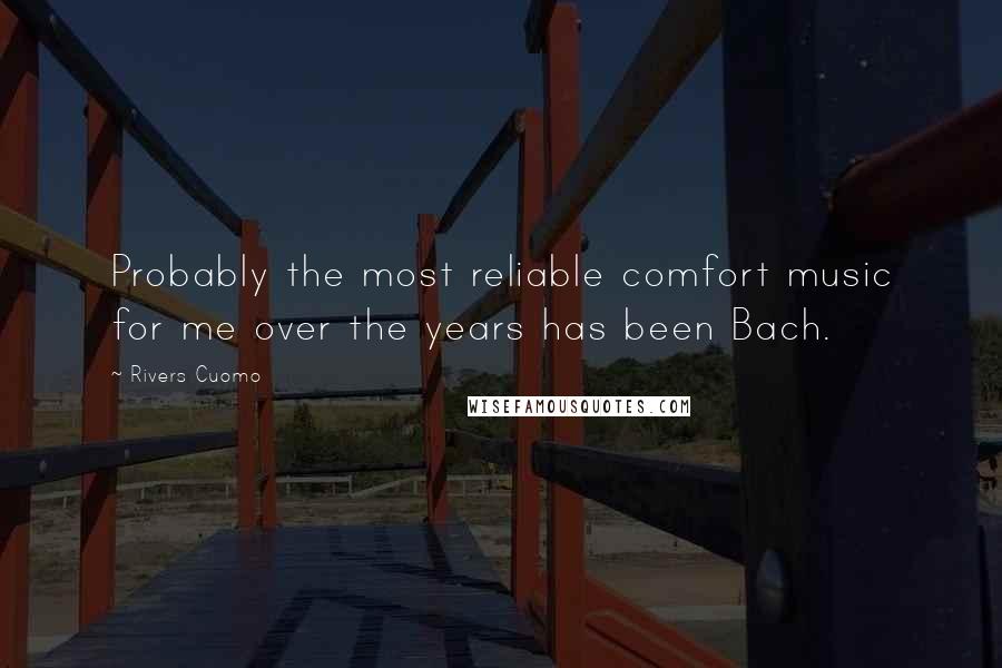 Rivers Cuomo Quotes: Probably the most reliable comfort music for me over the years has been Bach.