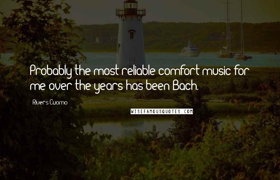 Rivers Cuomo Quotes: Probably the most reliable comfort music for me over the years has been Bach.