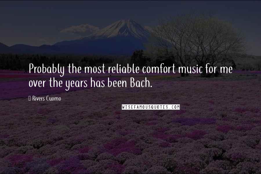 Rivers Cuomo Quotes: Probably the most reliable comfort music for me over the years has been Bach.