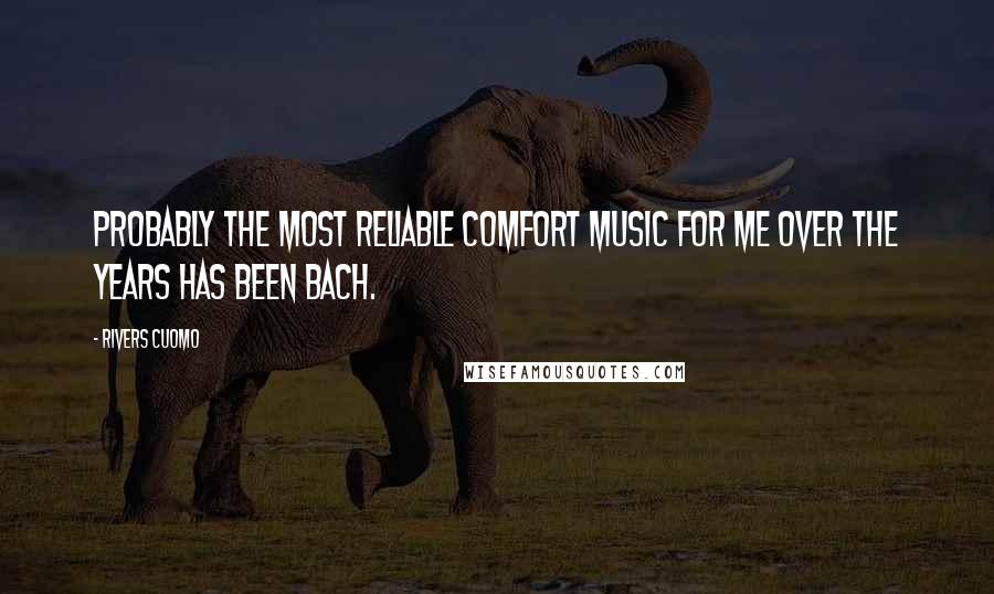 Rivers Cuomo Quotes: Probably the most reliable comfort music for me over the years has been Bach.