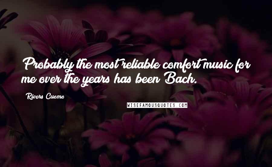 Rivers Cuomo Quotes: Probably the most reliable comfort music for me over the years has been Bach.