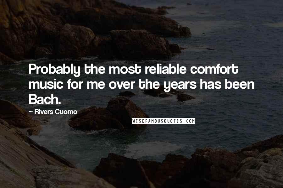 Rivers Cuomo Quotes: Probably the most reliable comfort music for me over the years has been Bach.
