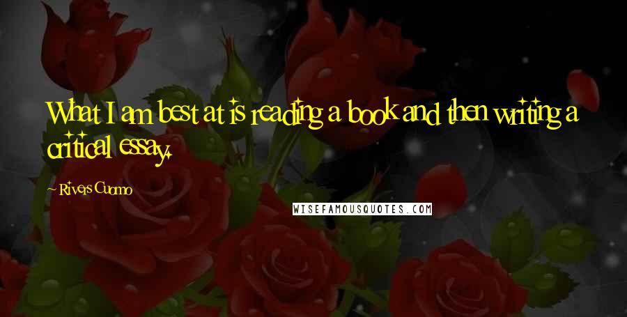 Rivers Cuomo Quotes: What I am best at is reading a book and then writing a critical essay.